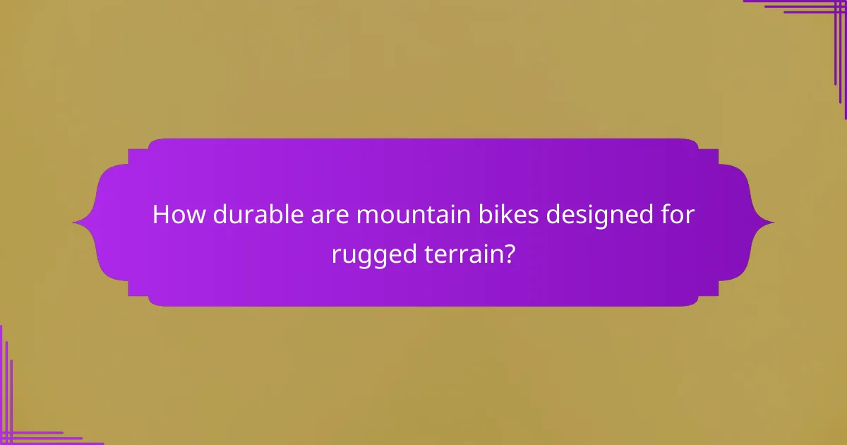 How durable are mountain bikes designed for rugged terrain?