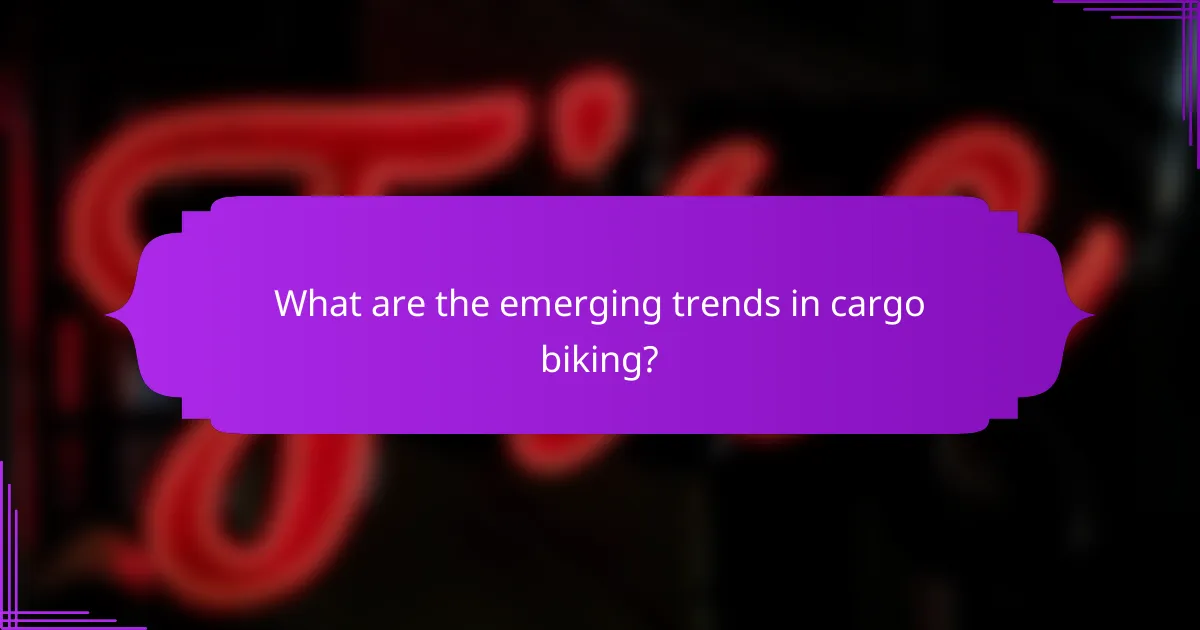 What are the emerging trends in cargo biking?
