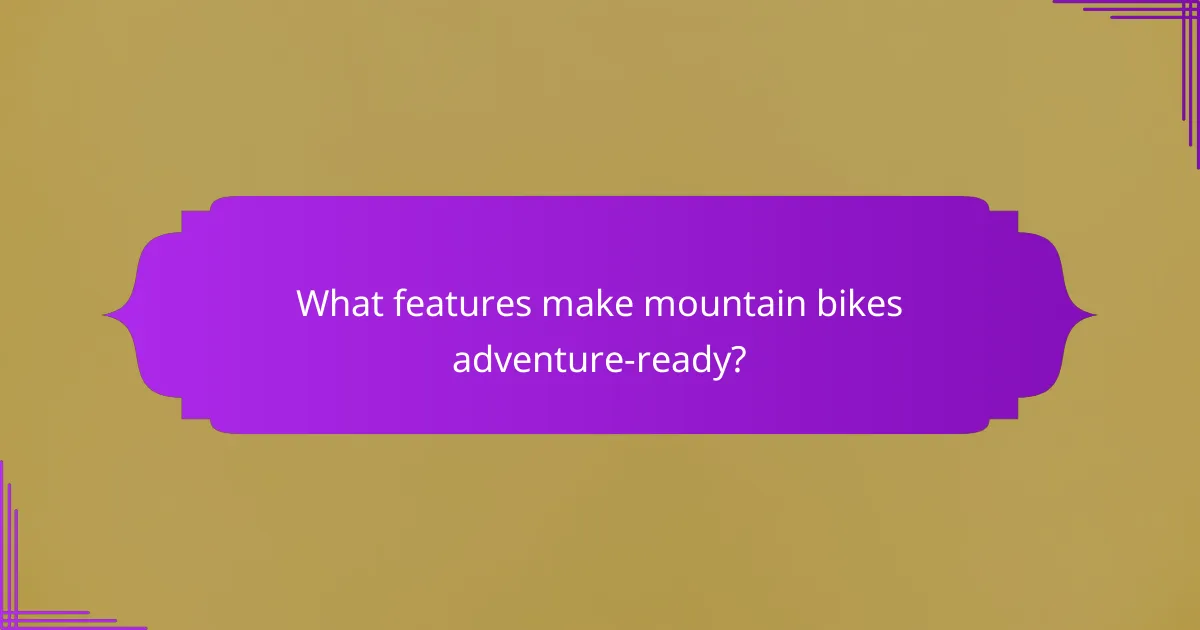 What features make mountain bikes adventure-ready?